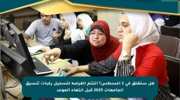 هل ستغلق في 2 أغسطس؟ اغتنم الفرصة لتسجيل رغبات تنسيق الجامعات 2025 قبل انتهاء الموعد